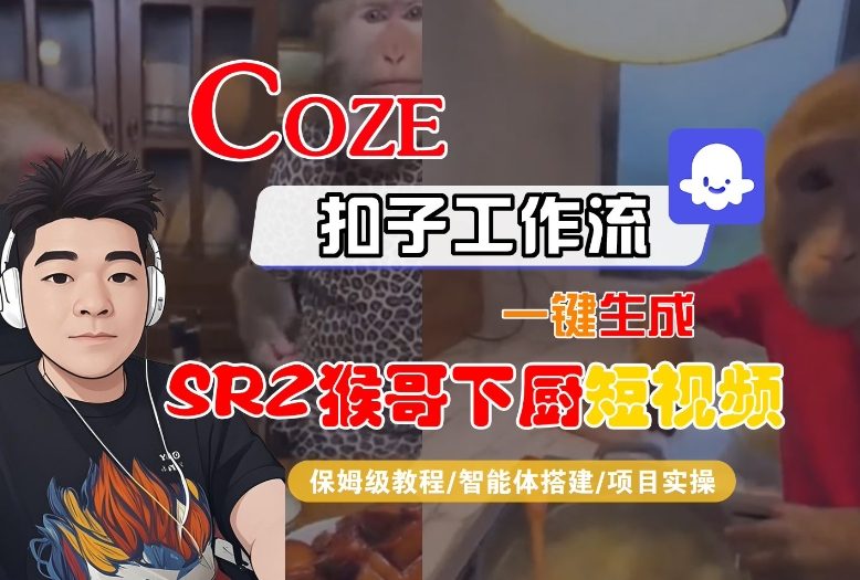 Coze扣子智能体工作流一键生成“SORA2猴哥下厨“短视频，全流程保姆级教学-谷进海小站