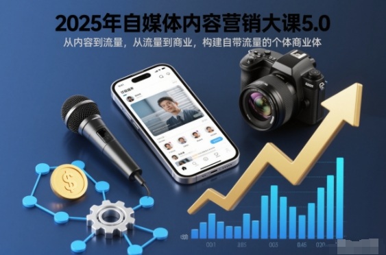 2025年自媒体内容营销大课5.0，从内容到流量，从流量到商业，构建自带流量的个体商业体-谷进海小站