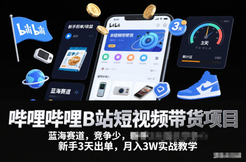 哔哩哔哩B站短视频带货项目，蓝海赛道，竞争少，新手3天出单，月入3W实战教学-谷进海小站