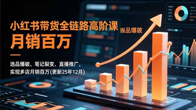 小红书带货全链路高阶课，选品爆破、笔记裂变、直播推广，实现多店月销百万(更新25年12月-谷进海小站