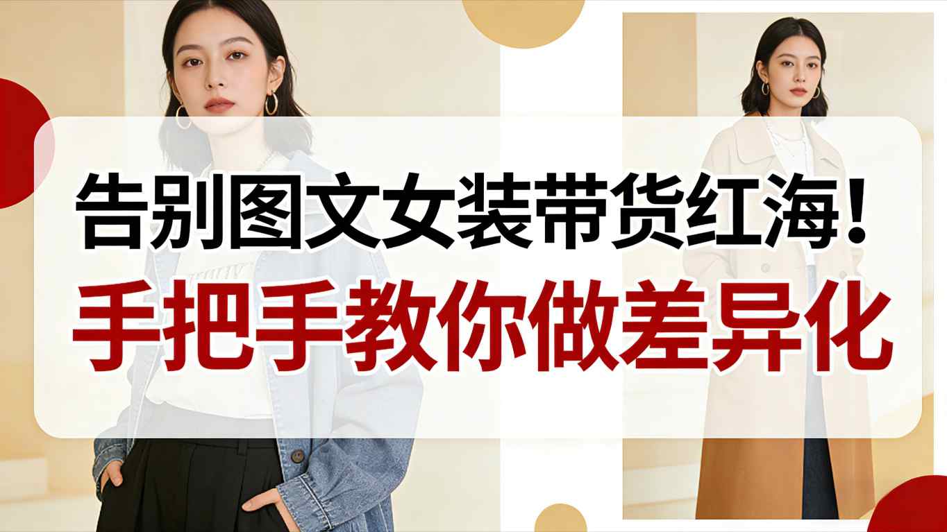 告别图文女装带货红海！手把手教你做差异化，新手也能弯道超车-谷进海小站