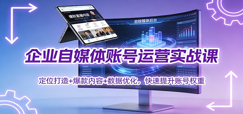 企业自媒体账号运营实战课：定位打造+ 爆款内容+数据优化，快速提升账号权重-谷进海小站