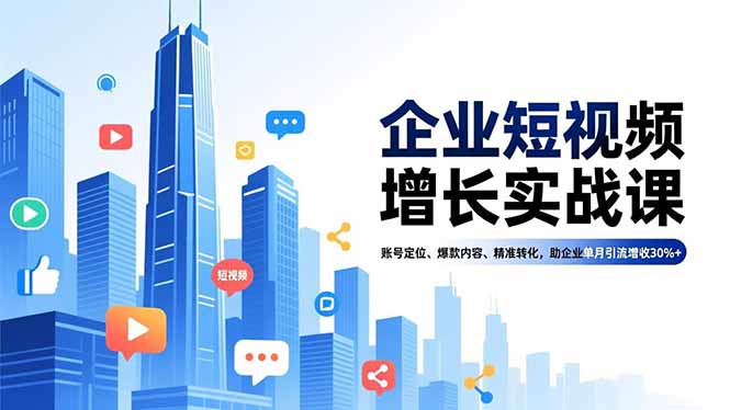 企业短视频增长实战课，账号定位、爆款内容、精准转化，助企业单月引流增收30%+-谷进海小站