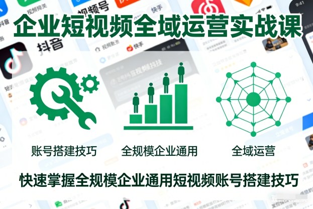 企业短视频全域运营实战课，快速掌握全规模企业通用短视频账号搭建技巧-谷进海小站