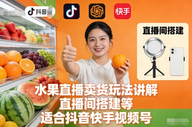 水果直播卖货玩法讲解、直播间搭建等，适合抖音快手视频号-谷进海小站
