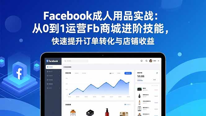 Facebook成人用品实战：从0到1运营Fb商城进阶技能，快速提升订单转化与店铺收益-谷进海小站