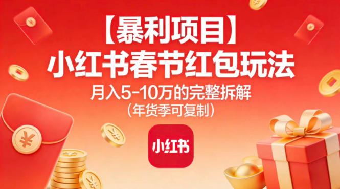【暴利项目】小红书春节红包玩法月入5W的完整拆解(年货季可复制)-谷进海小站