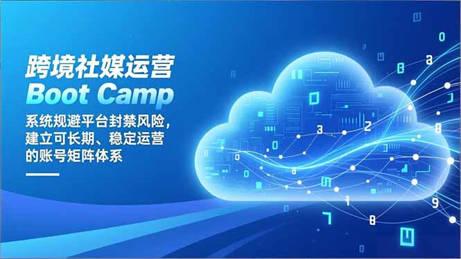 跨境社媒运营Boot Camp：系统规避平台封禁风险，建立可长期、稳定运营的账号矩阵体系-谷进海小站