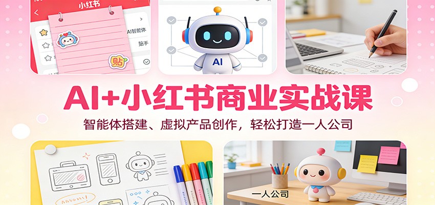 AI+小红书商业实战课：智能体搭建、虚拟产品创作，轻松打造一人公司-谷进海小站