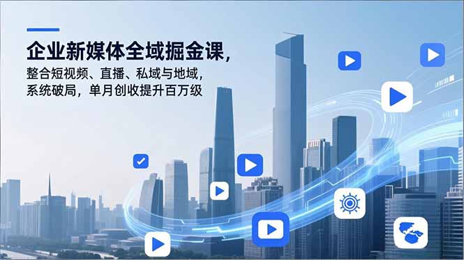 企业新媒体全域掘金课，整合短视频、直播、私域与地域，系统破局，单月创收提升百万级-谷进海小站