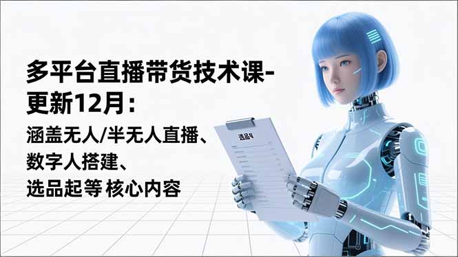 平台直播带货技术课-更新12月：涵盖无人/半无人直播、数字人搭建、选品起号等核心内容-谷进海小站