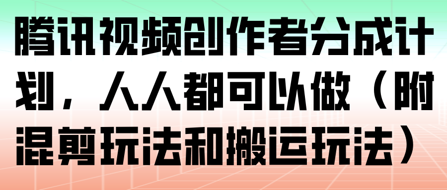 腾讯视频创作者分成计划,人人都可以做(附混剪玩法和搬运玩法)-谷进海小站