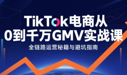 TikTok电商从0到千万GMV实战课，从0到1拆解实战秘籍(更新)-谷进海小站