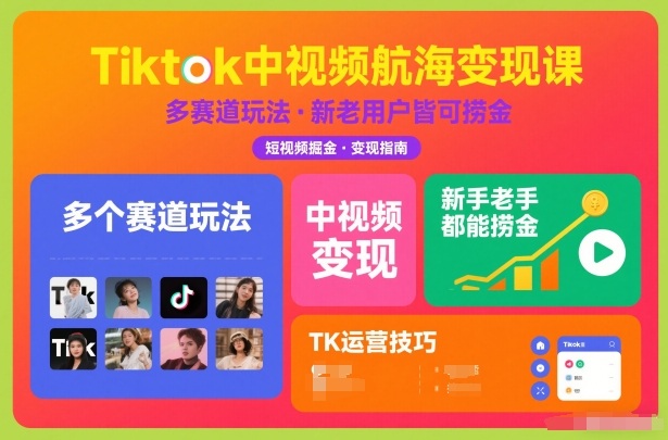 Tiktok中视频航海变现课，多个赛道玩法，新手老手都能在TK中视频捞金-谷进海小站