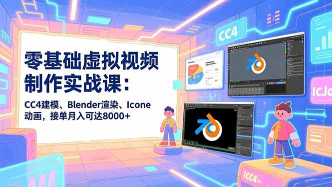 零基础虚拟视频制作实战课：CC4建模、Blender渲染、Iclone动画，接单月入可达8000+-谷进海小站
