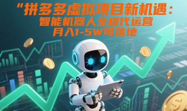 拼多多虚拟项目新机遇：智能机器人全程代运营，月入1-5W可落地【揭秘】-谷进海小站