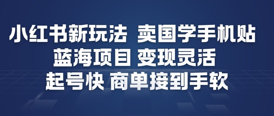 小红书新玩法，卖国学手机贴，蓝海项目，变现灵活，起号快，商单接到手软-谷进海小站