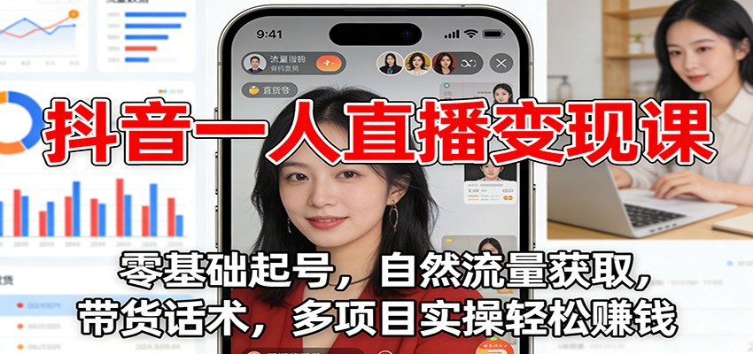 抖音一人直播变现课：零基础起号，自然流量获取，带货话术，多项目实操轻松赚钱-谷进海小站