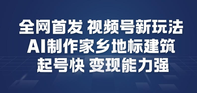全网首发，视频号新玩法，AI制作家乡地标建筑，起号快，变现能力强-谷进海小站