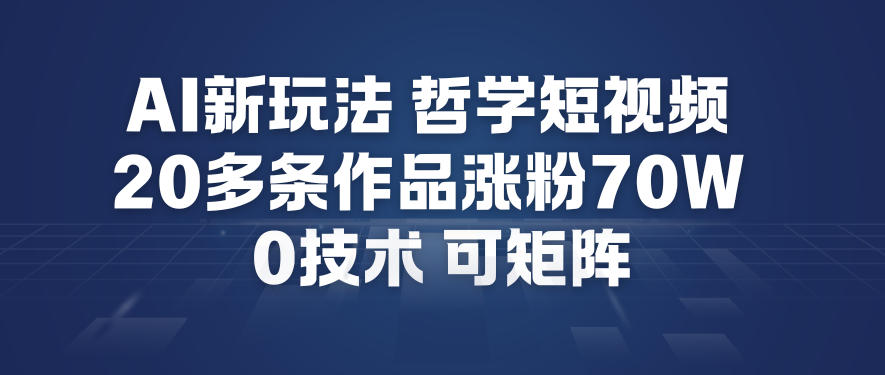 AI新玩法哲学短视频制作教学，20多条作品涨粉70W，0成本赛道，可矩阵-谷进海小站