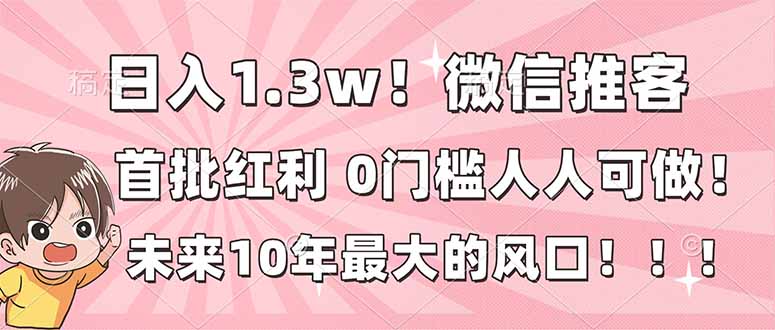 日入1.3w！微信推客，首批红利，未来10年最大的风口，0门槛，人人可做！-谷进海小站