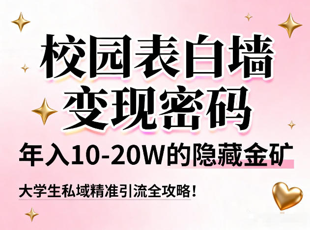 校园表白墙变现密码，年入10-20W的隐藏金矿，大学生私域精准引流全攻略！-谷进海小站