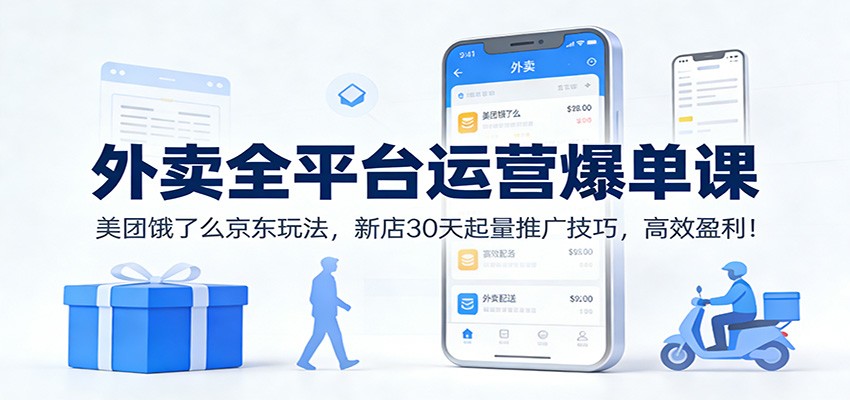 外卖全平台运营爆单课：美团饿了么京东玩法，新店30天起量推广技巧，高效盈利！-谷进海小站