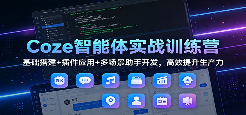 Coze智能体实战训练营：基础搭建+插件应用+多场景助手开发，高效提升生产力-谷进海小站