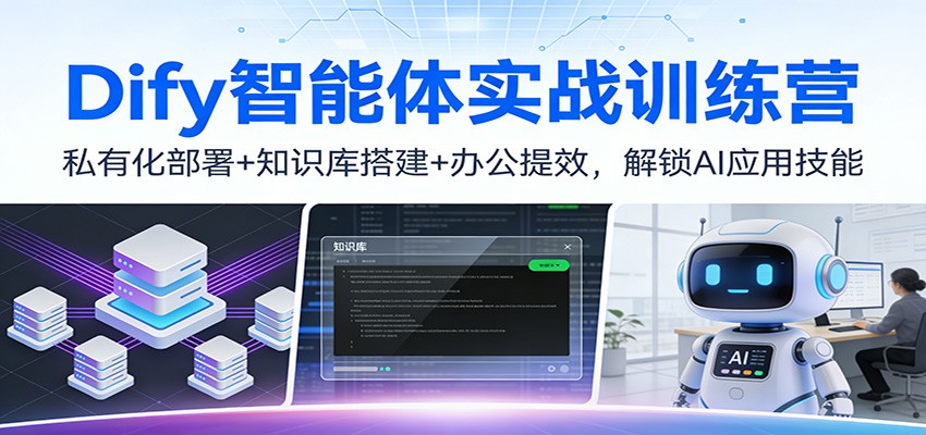 Dify智能体实战训练营：私有化部署+知识库搭建+办公提效，解锁AI应用技能-谷进海小站