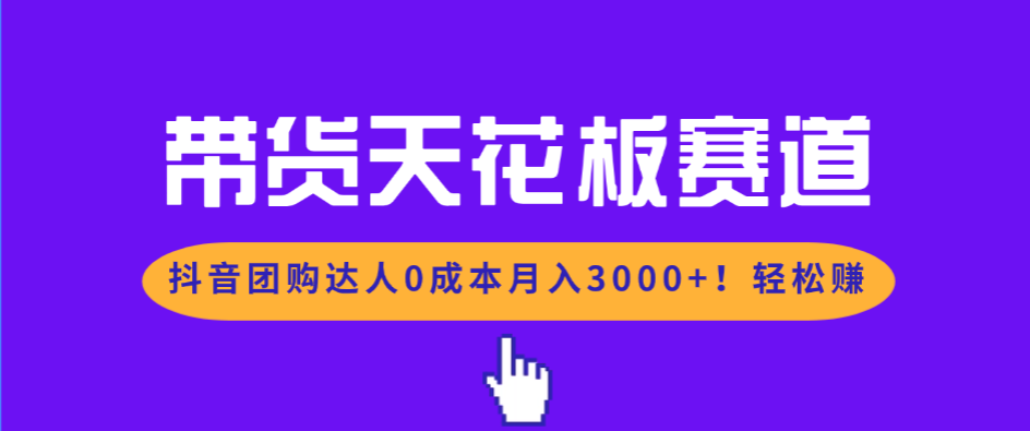 带货天花板赛道,抖音团购达人0成本月入3000+!轻松赚-谷进海小站