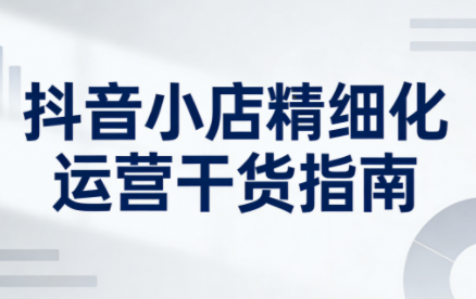 无缺·抖音店铺精细化运营干货指南新版(更新2026)-谷进海小站