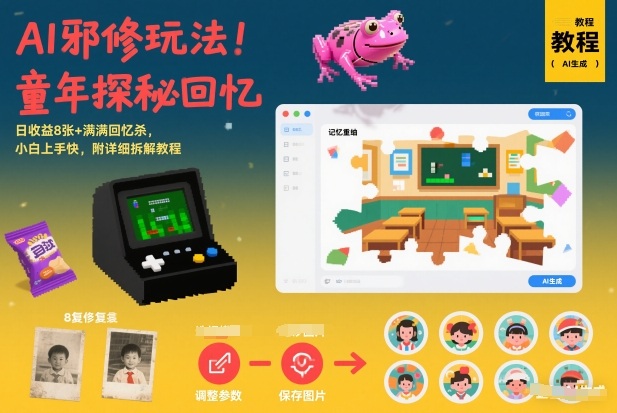 AI邪修玩法，童年探秘回忆，日收益8张+满满回忆杀，小白上手快，附详细拆解教程-谷进海小站