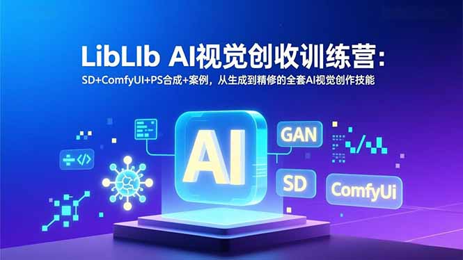 LibLIb AI视觉创收训练营：SD+ComfyUI+PS合成+案例，从生成到精修的全套AI视觉创作技能-谷进海小站