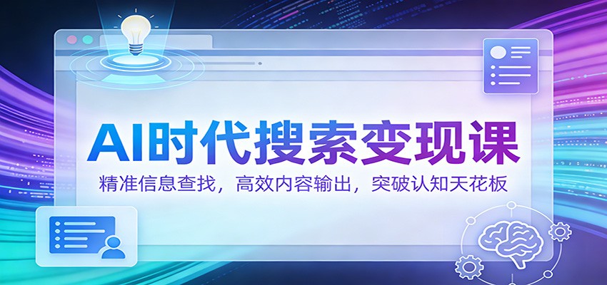 AI时代搜索变现课：精准信息查找，高效内容输出，突破认知天花板-谷进海小站
