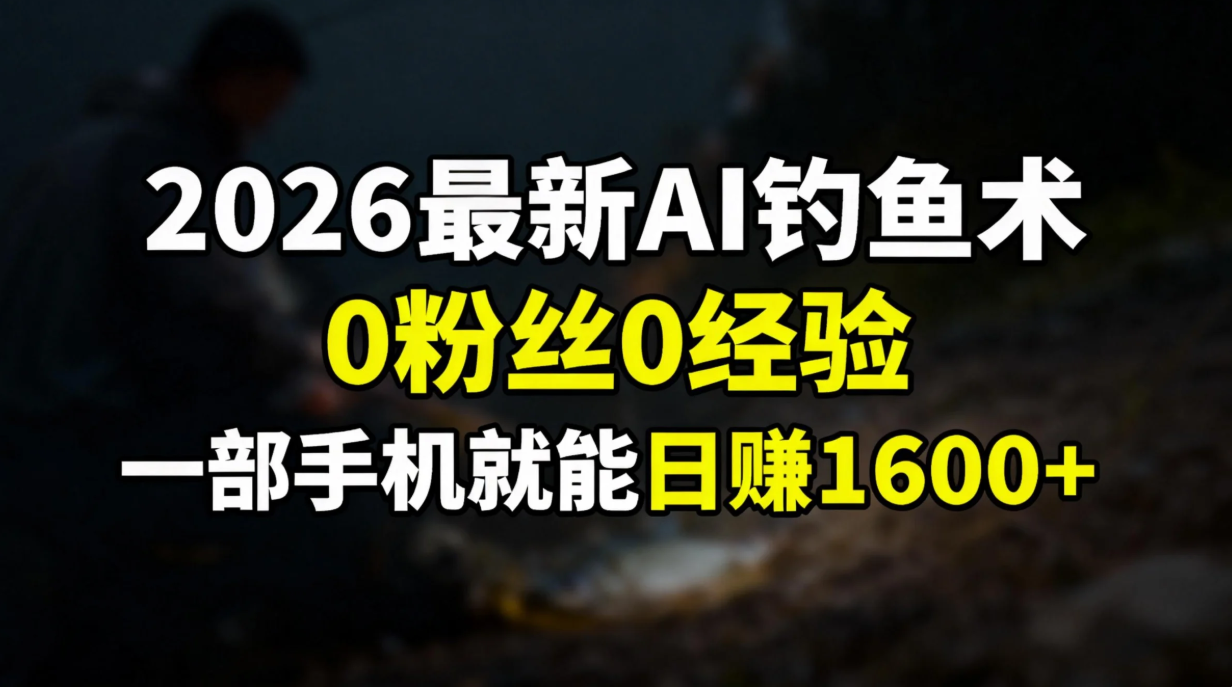 2026最新AI钓鱼术:0粉丝0经验，一部手机就能开启赚钱模式-谷进海小站