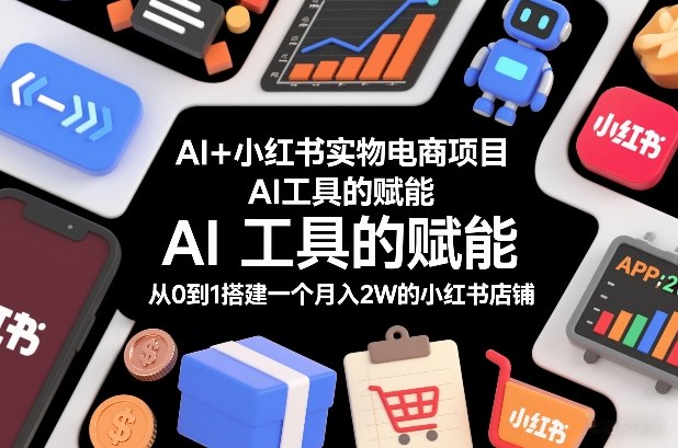 AI+小红书实物电商项目，AI工具的赋能，从0到1搭建一个月入2W的小红书店铺-谷进海小站