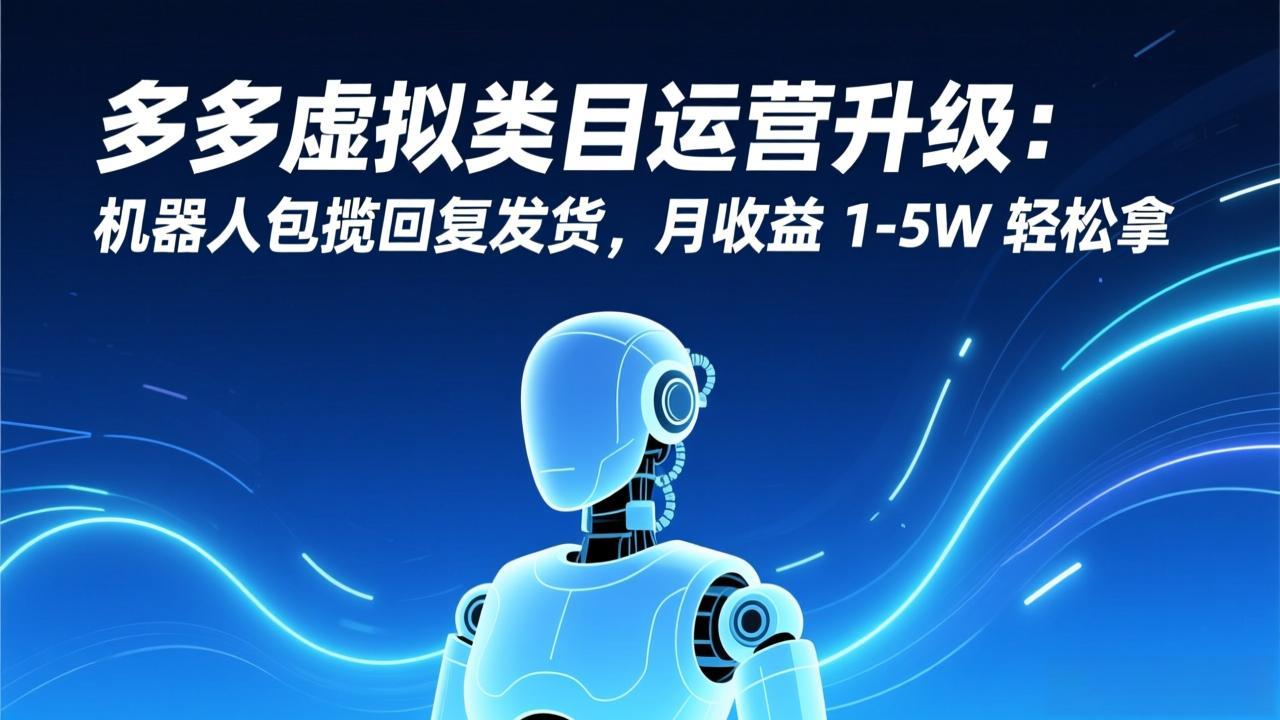 多多虚拟类目运营升级：机器人包揽回复发货，月收益 1-5W 轻松拿-谷进海小站