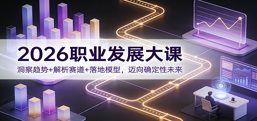 2026职业发展大课：洞察趋势+解析赛道+落地模型，迈向确定性未来-谷进海小站