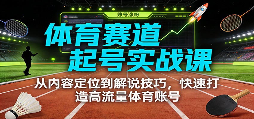 体育赛道起号实战课：从内容定位到解说技巧，快速打造高流量体育账号-谷进海小站