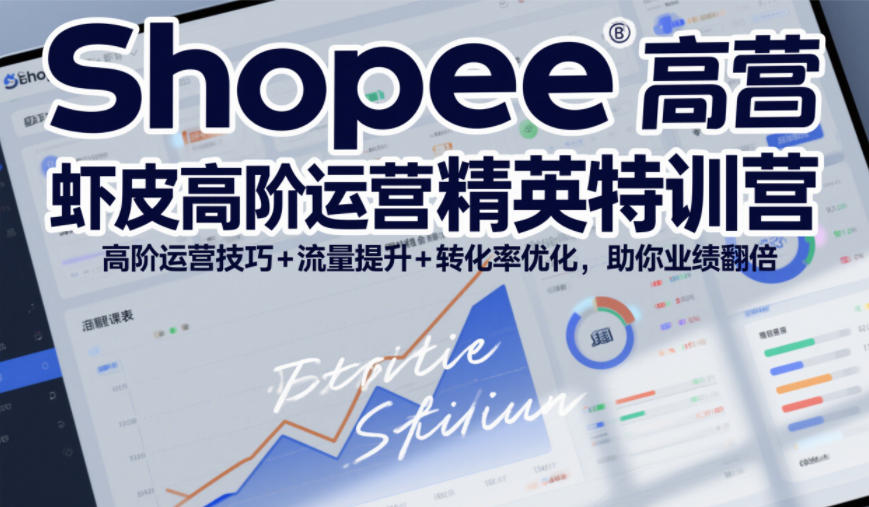 Shopee虾皮高阶运营精英特训营，高阶运营技巧+流量提升+转化率优化，助你业绩翻倍-谷进海小站