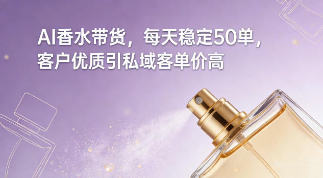 AI香水带货，每天稳定50单，客户优质引私域客单价高-谷进海小站