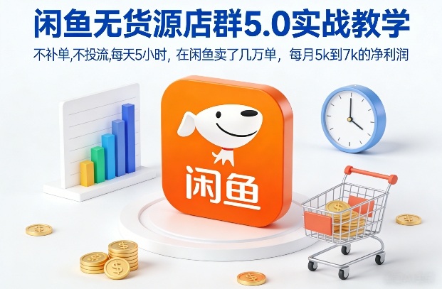闲鱼无货源店群5.0实战教学，不补单，不投流，每天5小时，在闲鱼卖了几万单，每月5k到7k的净利润-谷进海小站