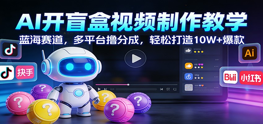 AI开盲盒视频制作教学：蓝海赛道，多平台撸分成，轻松打造10W+爆款-谷进海小站