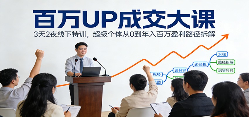 百万UP成交大课：3天2夜线下特训，超级个体从0到年入百万盈利路径拆解-谷进海小站