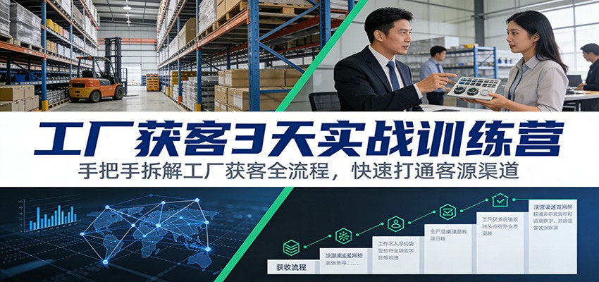 工厂获客3天实战训练营：手把手拆解工厂获客全流程，快速打通客源渠道-谷进海小站