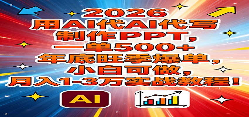 2026用AI代写制作PPT，一单500+，年底旺季爆单，小白可做，月入1-3万实战教程-谷进海小站