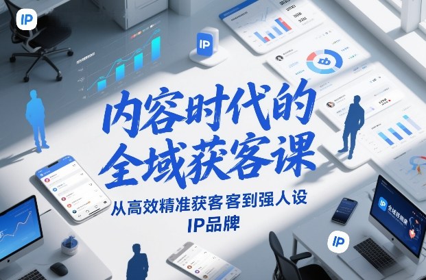 内容时代的全域获客课，从高效精准获客到强人设IP品牌-谷进海小站