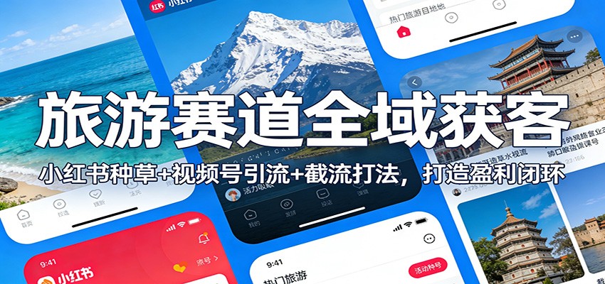 旅游赛道全域获客：小红书种草+视频号引流+截流打法，打造盈利闭环-谷进海小站