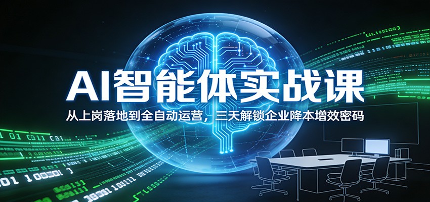 AI智能体实战课：从上岗落地到全自动运营，三天解锁企业降本增效密码-谷进海小站