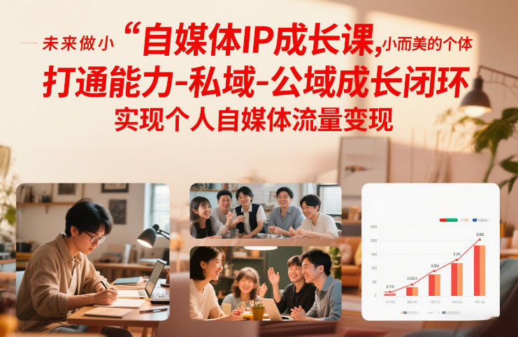自媒体IP成长课,未来做小而美的个体,打通能力-私域-公域成长闭环,实现个人自媒体流量变现-谷进海小站